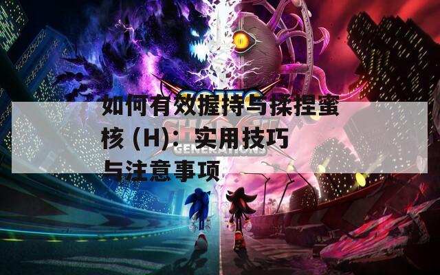 如何有效握持与揉捏蜜核 (H)：实用技巧与注意事项