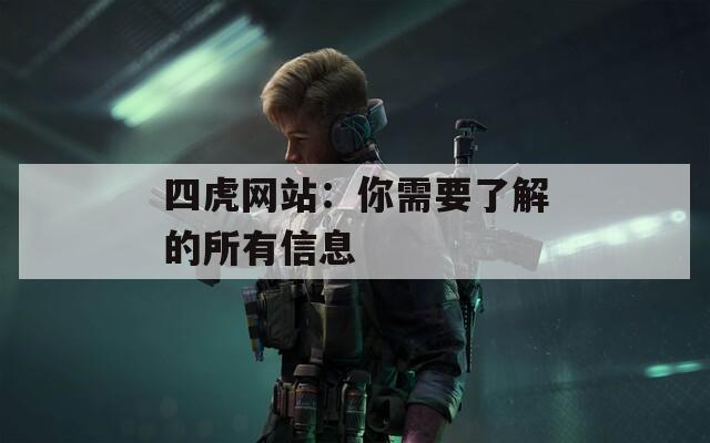 四虎网站：你需要了解的所有信息  第1张