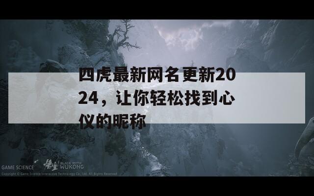四虎最新网名更新2024，让你轻松找到心仪的昵称