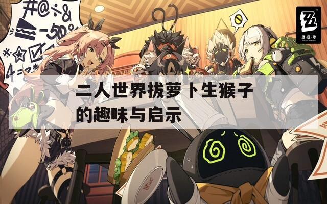 二人世界拔萝卜生猴子的趣味与启示