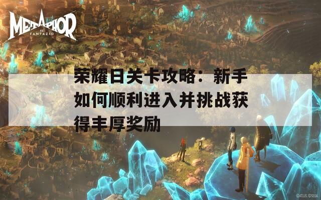 荣耀日关卡攻略：新手如何顺利进入并挑战获得丰厚奖励  第1张