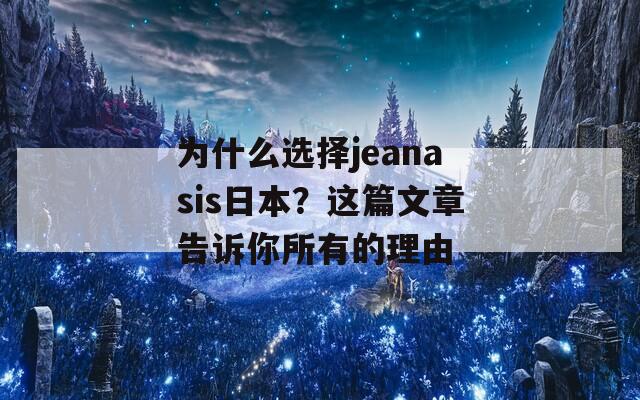 为什么选择jeanasis日本？这篇文章告诉你所有的理由