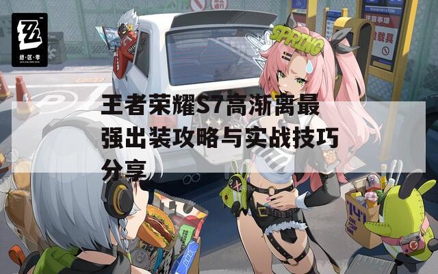 王者荣耀S7高渐离最强出装攻略与实战技巧分享
