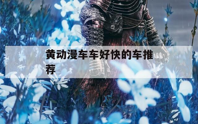 黄动漫车车好快的车推荐  第1张