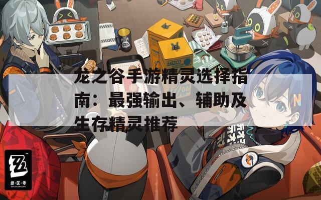 龙之谷手游精灵选择指南：最强输出、辅助及生存精灵推荐  第1张