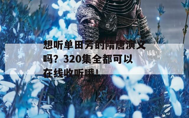 想听单田芳的隋唐演义吗？320集全都可以在线收听哦！  第1张