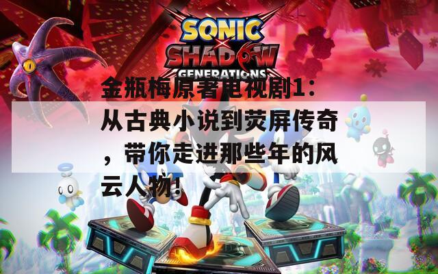 金瓶梅原著电视剧1：从古典小说到荧屏传奇，带你走进那些年的风云人物！