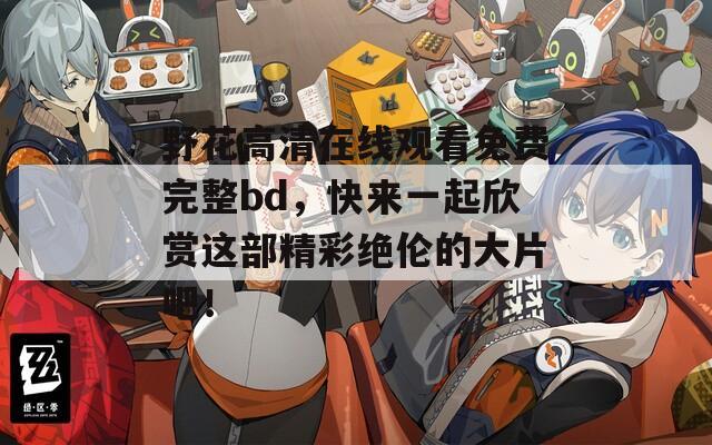 野花高清在线观看免费完整bd，快来一起欣赏这部精彩绝伦的大片吧！  第1张