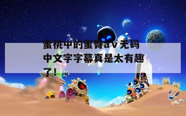 蜜桃中的蜜臀aⅴ无码中文字字幕真是太有趣了！  第1张