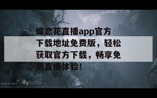 蝶恋花直播app官方下载地址免费版，轻松获取官方下载，畅享免费直播体验！  第1张