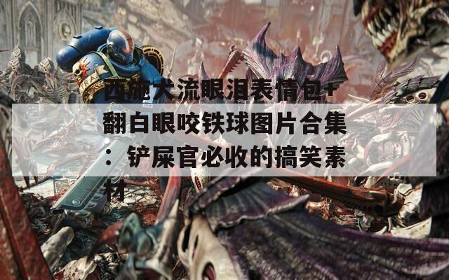 西施犬流眼泪表情包+翻白眼咬铁球图片合集：铲屎官必收的搞笑素材  第1张