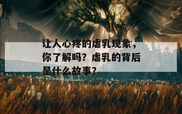 让人心疼的虐乳现象，你了解吗？虐乳的背后是什么故事？  第1张