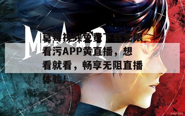 草莓视频免费下载无限看污APP黄直播，想看就看，畅享无阻直播体验！  第1张