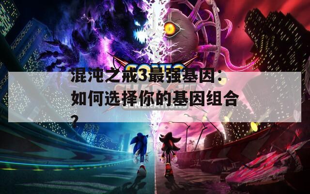 混沌之戒3最强基因：如何选择你的基因组合？  第1张