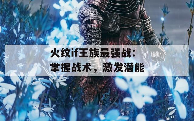 火纹if王族最强战：掌握战术，激发潜能