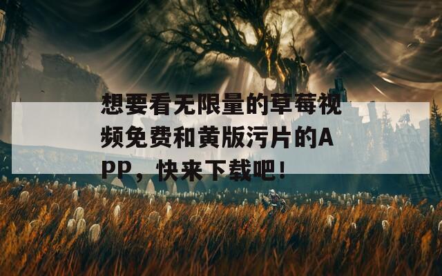 想要看无限量的草莓视频免费和黄版污片的APP，快来下载吧！  第1张