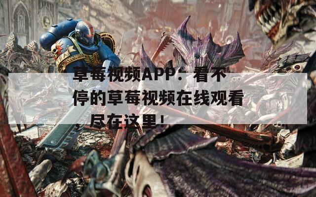 草莓视频APP：看不停的草莓视频在线观看，尽在这里！  第1张
