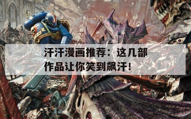 汗汗漫画推荐：这几部作品让你笑到飙汗！
