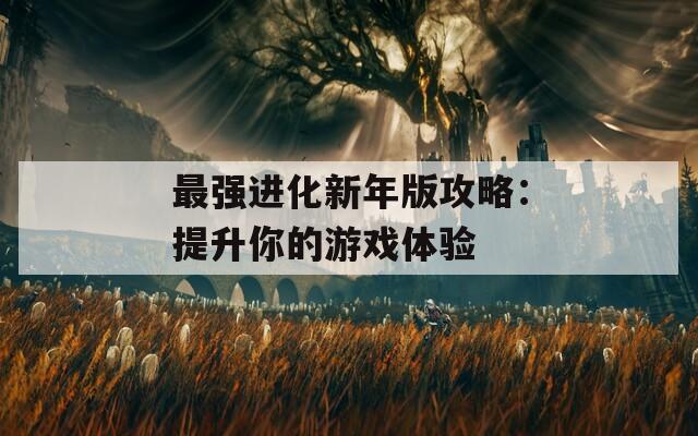 最强进化新年版攻略：提升你的游戏体验  第1张