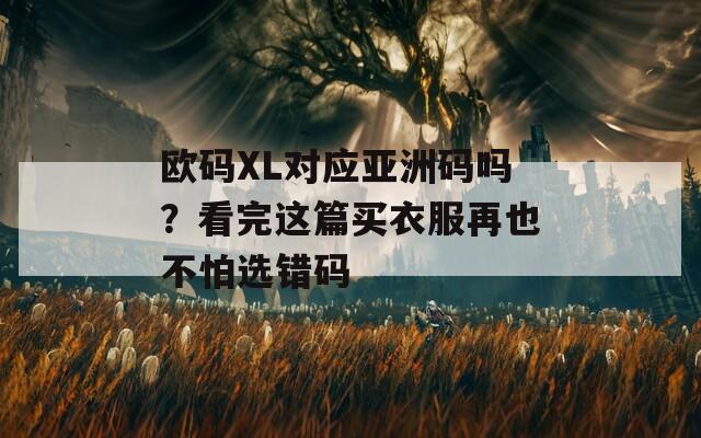 欧码XL对应亚洲码吗？看完这篇买衣服再也不怕选错码  第1张