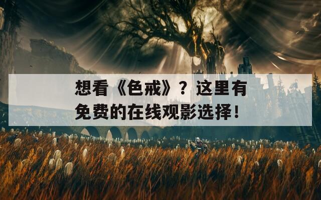 想看《色戒》？这里有免费的在线观影选择！  第1张