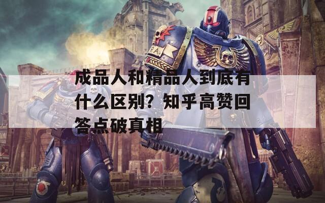 成品人和精品人到底有什么区别？知乎高赞回答点破真相  第1张