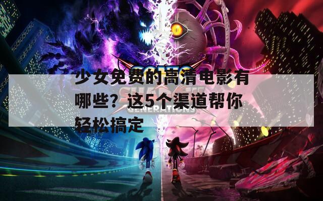 少女免费的高清电影有哪些？这5个渠道帮你轻松搞定