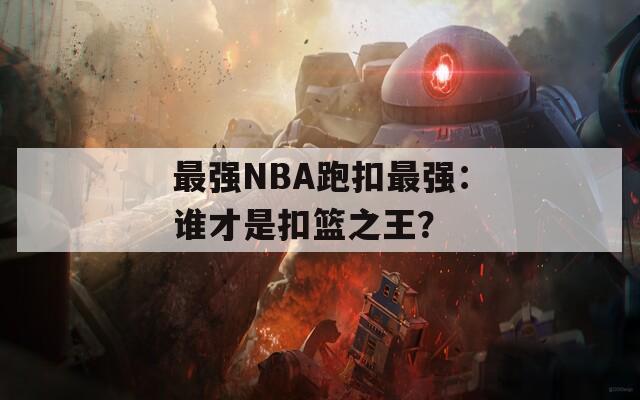 最强NBA跑扣最强：谁才是扣篮之王？  第1张