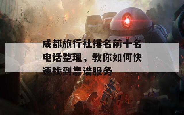 成都旅行社排名前十名电话整理，教你如何快速找到靠谱服务  第1张