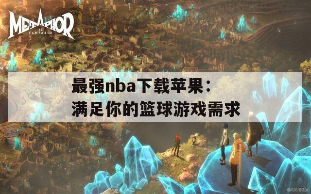 最强nba下载苹果：满足你的篮球游戏需求  第1张