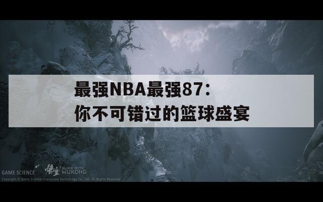最强NBA最强87：你不可错过的篮球盛宴  第1张