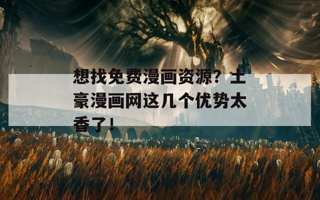 想找免费漫画资源？土豪漫画网这几个优势太香了！  第1张