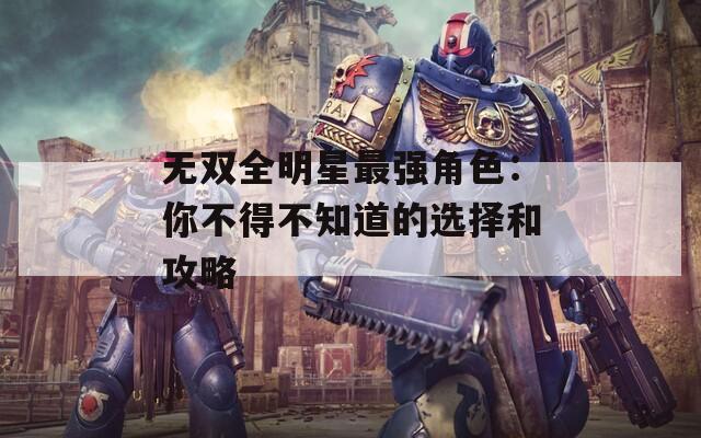 无双全明星最强角色：你不得不知道的选择和攻略  第1张