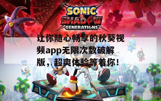 让你随心畅享的秋葵视频app无限次数破解版，超爽体验等着你！  第1张