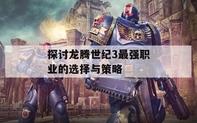 探讨龙腾世纪3最强职业的选择与策略  第1张