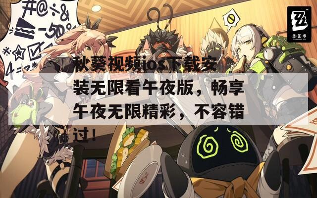 秋葵视频ios下载安装无限看午夜版，畅享午夜无限精彩，不容错过！  第1张