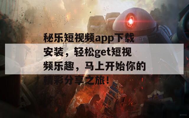 秘乐短视频app下载安装，轻松get短视频乐趣，马上开始你的精彩分享之旅！  第1张
