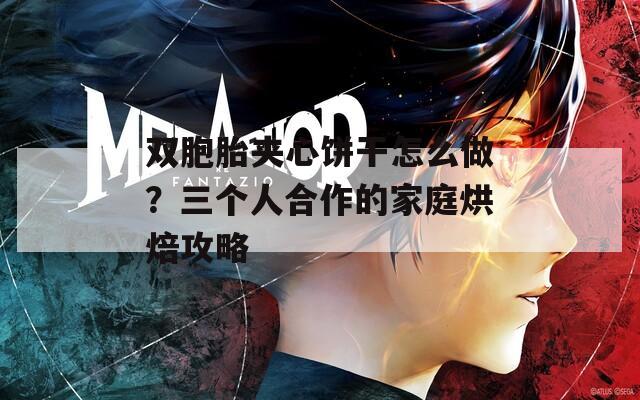双胞胎夹心饼干怎么做？三个人合作的家庭烘焙攻略  第1张
