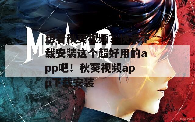 想看秋葵视频？快来下载安装这个超好用的app吧！秋葵视频app下载安装