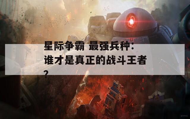 星际争霸 最强兵种：谁才是真正的战斗王者？  第1张