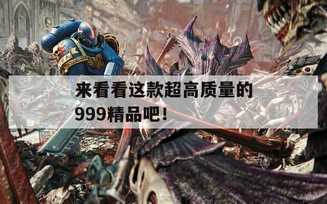 来看看这款超高质量的999精品吧！  第1张
