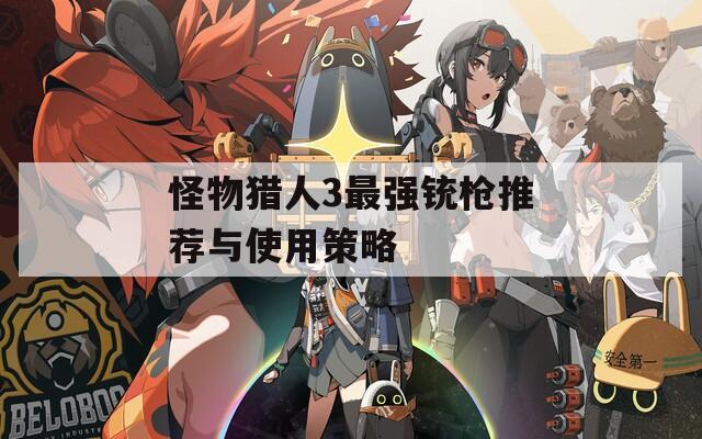 怪物猎人3最强铳枪推荐与使用策略  第1张