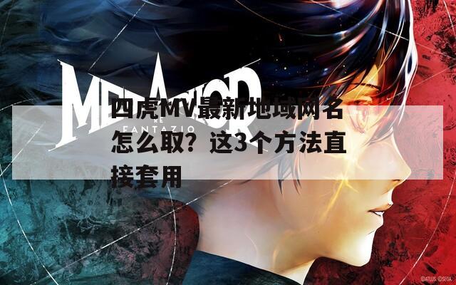 四虎MV最新地域网名怎么取？这3个方法直接套用  第1张