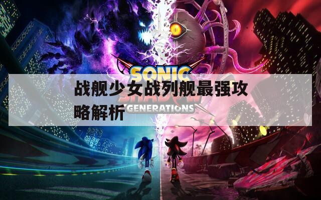 战舰少女战列舰最强攻略解析  第1张