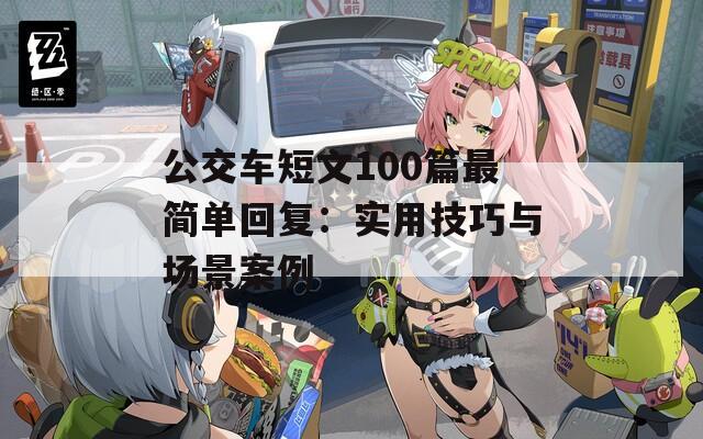 公交车短文100篇最简单回复：实用技巧与场景案例  第1张