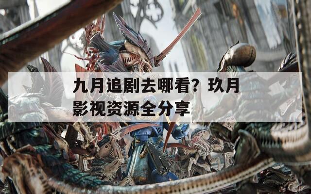 九月追剧去哪看？玖月影视资源全分享  第1张
