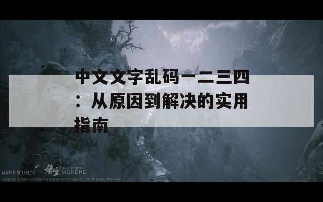 中文文字乱码一二三四：从原因到解决的实用指南  第1张