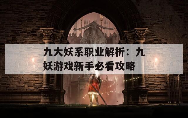 九大妖系职业解析：九妖游戏新手必看攻略