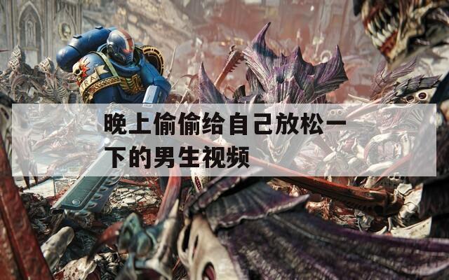 晚上偷偷给自己放松一下的男生视频  第1张