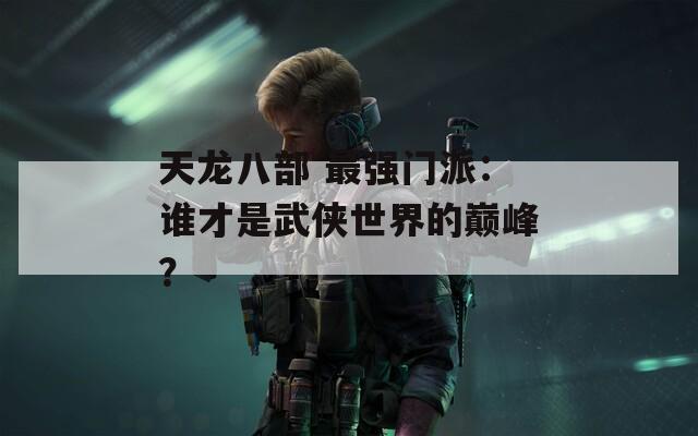 天龙八部 最强门派：谁才是武侠世界的巅峰？  第1张